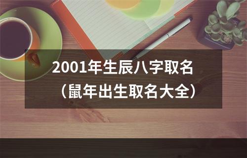 2001年生辰八字取名（鼠年出生取名大全）