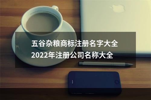 五谷杂粮商标注册名字大全 2022年注册公司名称大全
