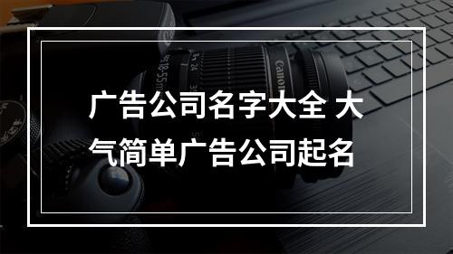 广告公司名字大全 大气简单广告公司起名