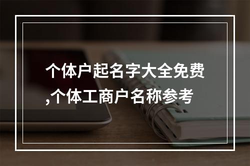 个体户起名字大全免费,个体工商户名称参考