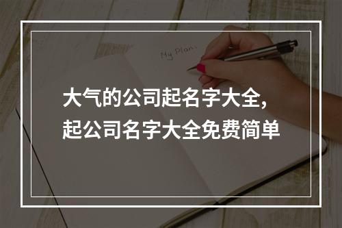 大气的公司起名字大全,起公司名字大全免费简单