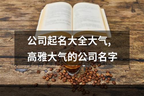 公司起名大全大气,高雅大气的公司名字