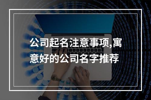 公司起名注意事项,寓意好的公司名字推荐