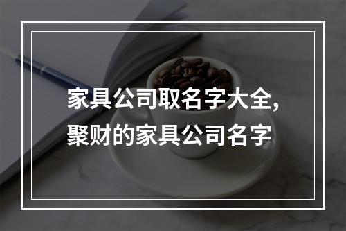 家具公司取名字大全,聚财的家具公司名字
