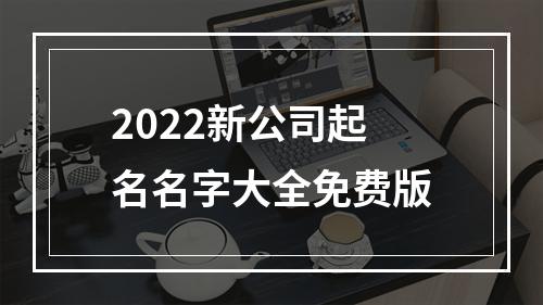 2022新公司起名名字大全免费版