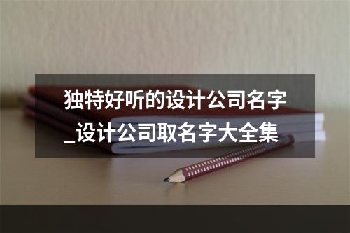 独特好听的设计公司名字_设计公司取名字大全集