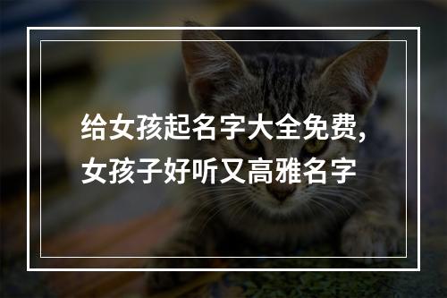 给女孩起名字大全免费,女孩子好听又高雅名字