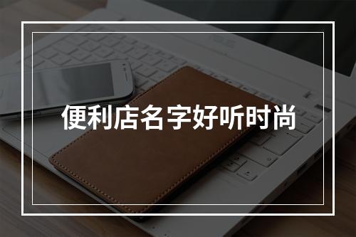 便利店名字好听时尚