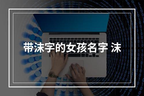 带沫字的女孩名字 沫