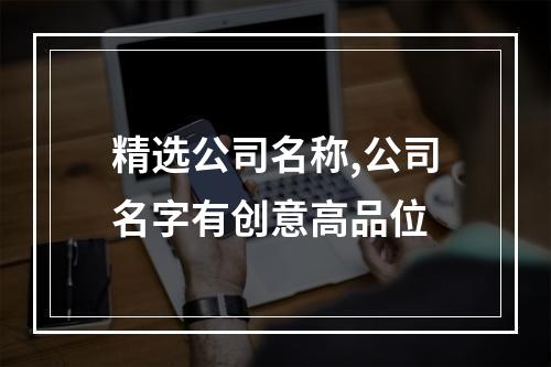 精选公司名称,公司名字有创意高品位