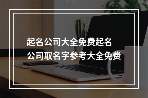 起名公司大全免费起名 公司取名字参考大全免费