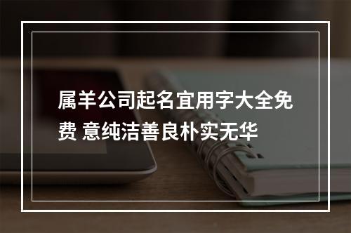 属羊公司起名宜用字大全免费 意纯洁善良朴实无华