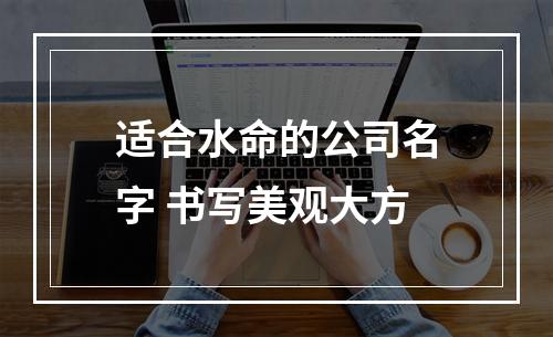 适合水命的公司名字 书写美观大方