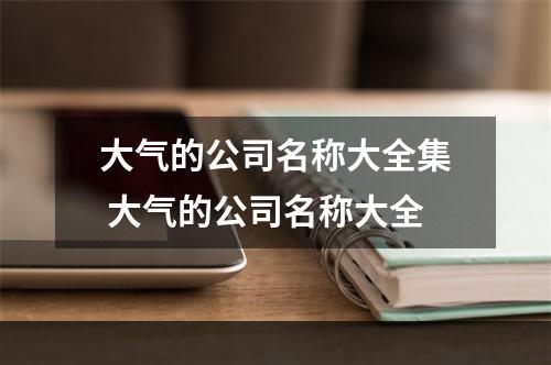 大气的公司名称大全集 大气的公司名称大全