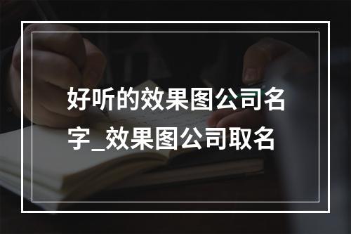 好听的效果图公司名字_效果图公司取名