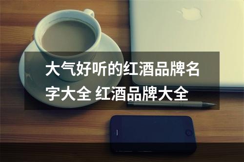 大气好听的红酒品牌名字大全 红酒品牌大全