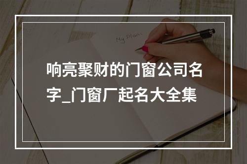 响亮聚财的门窗公司名字_门窗厂起名大全集
