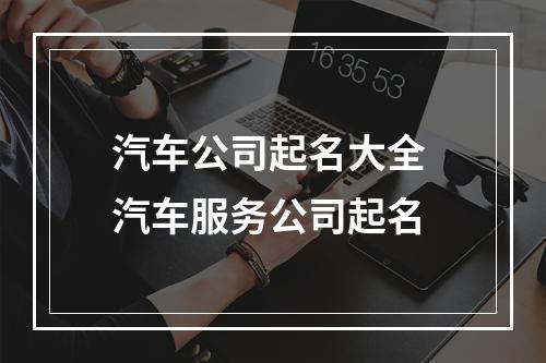 汽车公司起名大全 汽车服务公司起名