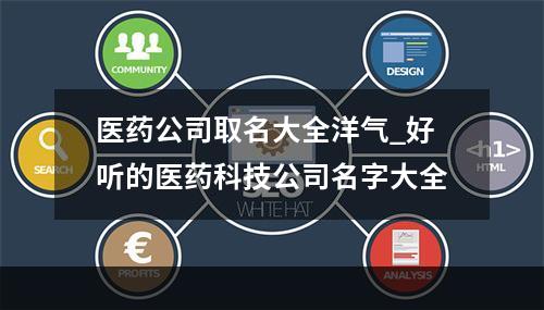 医药公司取名大全洋气_好听的医药科技公司名字大全