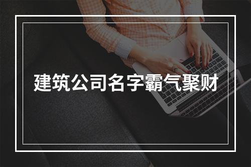 建筑公司名字霸气聚财