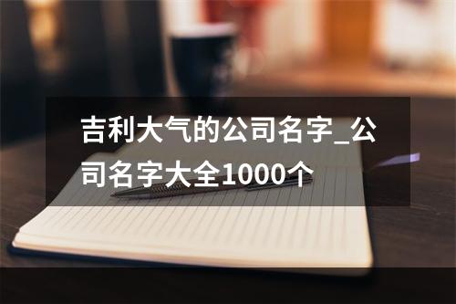吉利大气的公司名字_公司名字大全1000个
