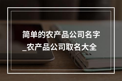 简单的农产品公司名字_农产品公司取名大全