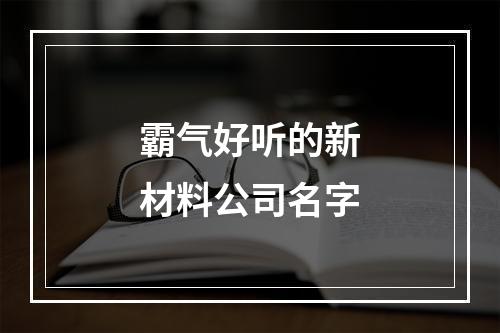 霸气好听的新材料公司名字