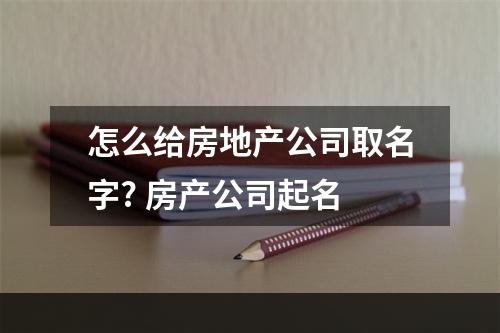 怎么给房地产公司取名字? 房产公司起名