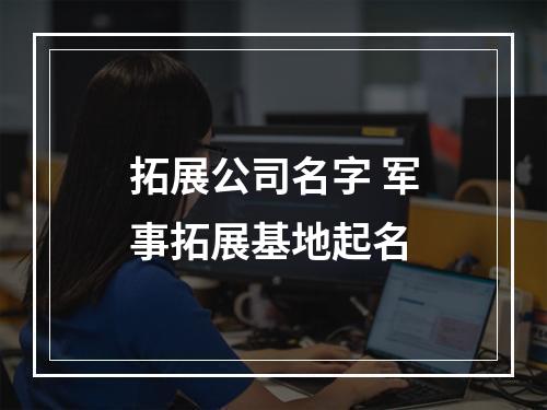 拓展公司名字 军事拓展基地起名