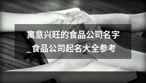寓意兴旺的食品公司名字_食品公司起名大全参考