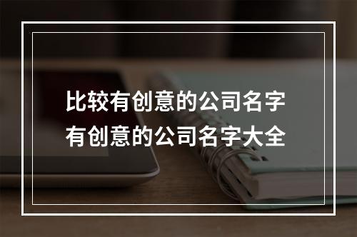 比较有创意的公司名字 有创意的公司名字大全