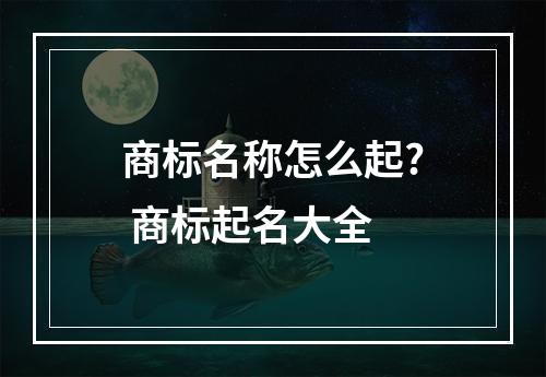 商标名称怎么起? 商标起名大全