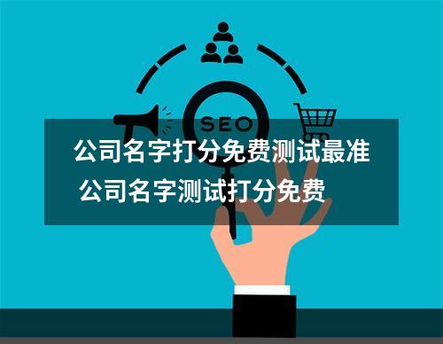 公司名字打分免费测试最准 公司名字测试打分免费