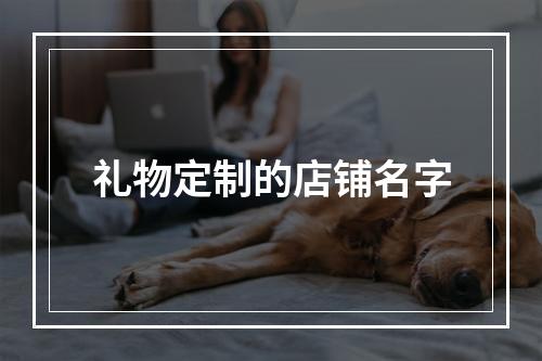 礼物定制的店铺名字