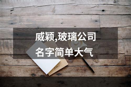 威颖,玻璃公司名字简单大气