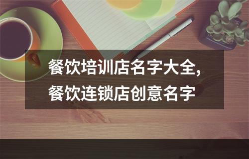 餐饮培训店名字大全,餐饮连锁店创意名字