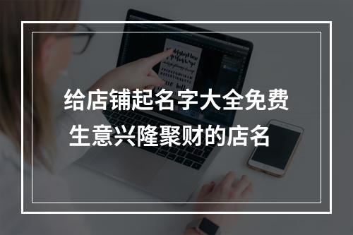 给店铺起名字大全免费 生意兴隆聚财的店名