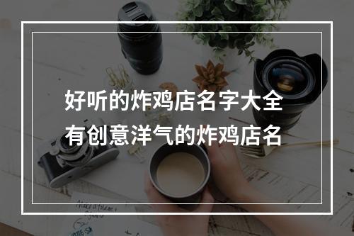 好听的炸鸡店名字大全 有创意洋气的炸鸡店名
