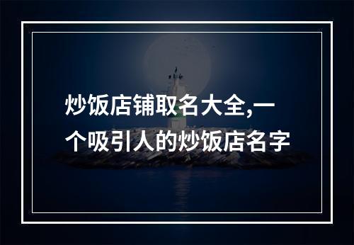 炒饭店铺取名大全,一个吸引人的炒饭店名字