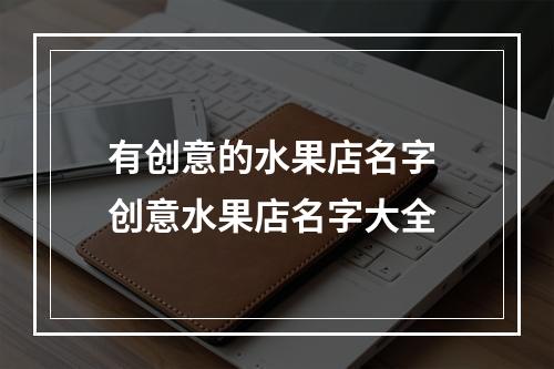 有创意的水果店名字 创意水果店名字大全