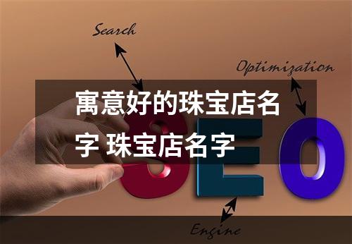 寓意好的珠宝店名字 珠宝店名字