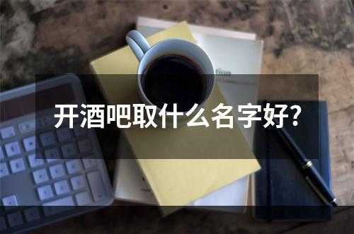 开酒吧取什么名字好?