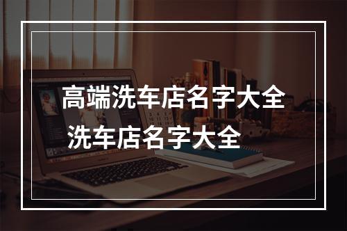 高端洗车店名字大全 洗车店名字大全