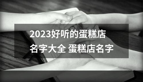 2023好听的蛋糕店名字大全 蛋糕店名字