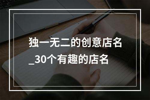 独一无二的创意店名_30个有趣的店名