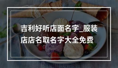吉利好听店面名字_服装店店名取名字大全免费
