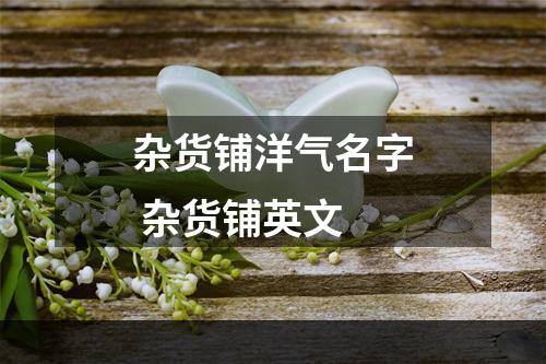杂货铺洋气名字 杂货铺英文