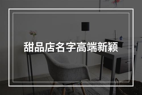 甜品店名字高端新颖