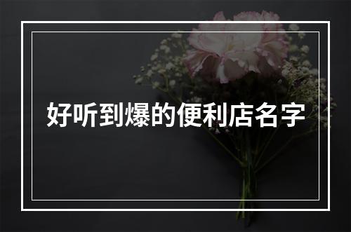 好听到爆的便利店名字