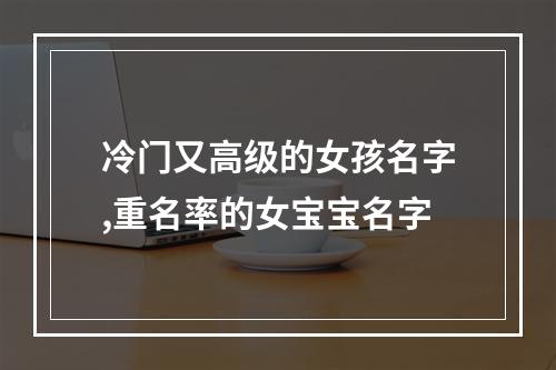 冷门又高级的女孩名字,重名率的女宝宝名字